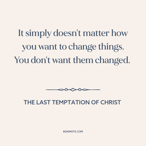 A quote from The Last Temptation of Christ about resistance to change: “It simply doesn't matter how you want…”