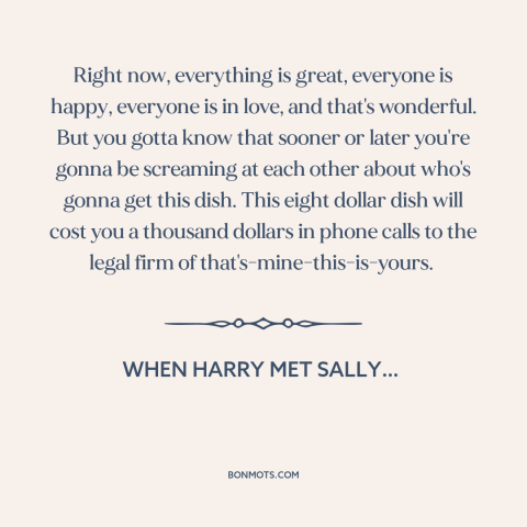 A quote from When Harry Met Sally… about broken relationships: “Right now, everything is great, everyone is happy…”