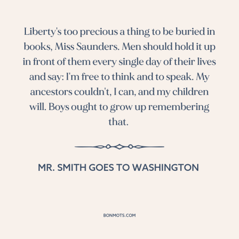 A quote from Mr. Smith Goes to Washington about freedom of speech and expression: “Liberty's too precious a thing to be…”