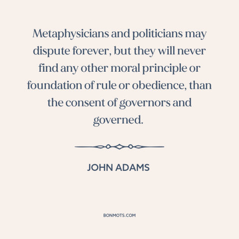 A quote by John Adams about political theory: “Metaphysicians and politicians may dispute forever, but they will never…”