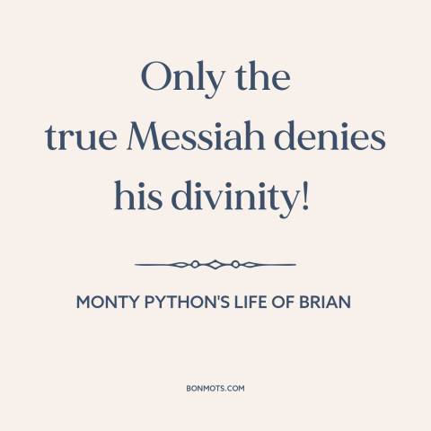 A quote from Monty Python's Life of Brian about the messiah: “Only the true Messiah denies his divinity!”