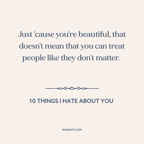 A quote from 10 Things I Hate About You about beautiful women: “Just 'cause you're beautiful, that doesn't mean that you…”