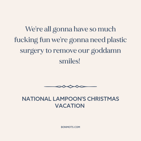 A quote from National Lampoon's Christmas Vacation about having fun: “We're all gonna have so much fucking fun we're gonna…”