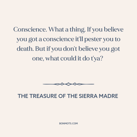 A quote from The Treasure of the Sierra Madre about conscience: “Conscience. What a thing. If you believe you got a…”