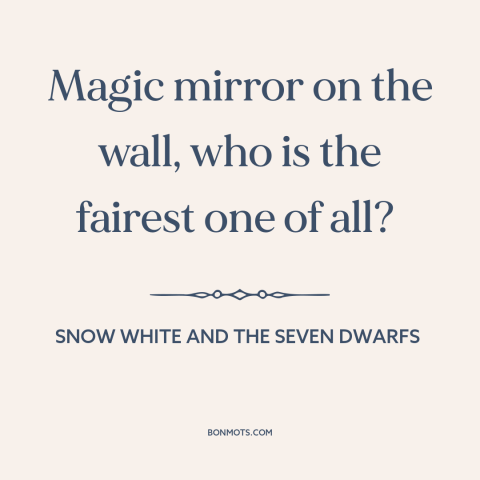 A quote from Snow White and the Seven Dwarfs about comparing oneself to others: “Magic mirror on the wall, who is the…”