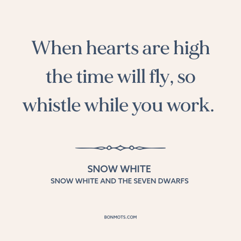 A quote from Snow White and the Seven Dwarfs about good vibes only: “When hearts are high the time will fly, so whistle…”