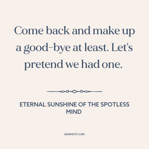 A quote from Eternal Sunshine of the Spotless Mind about saying goodbye: “Come back and make up a good-bye at least. Let's…”