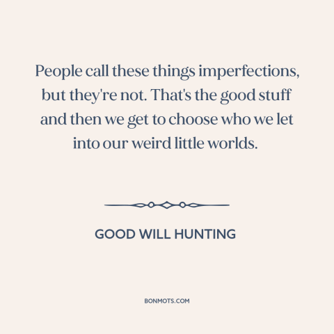 A quote from Good Will Hunting about relationships: “People call these things imperfections, but they're not. That's the…”