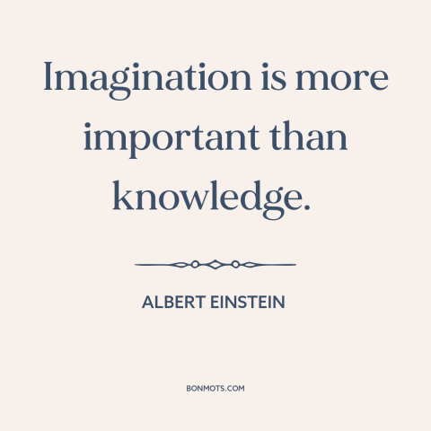 A quote by Albert Einstein about creativity: “Imagination is more important than knowledge.”