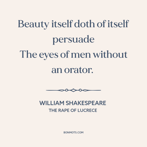 A quote by William Shakespeare about power of beauty: “Beauty itself doth of itself persuade The eyes of men without…”