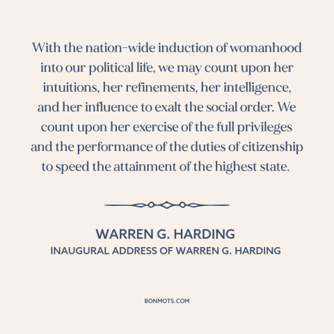 A quote by Warren G. Harding about women's rights: “With the nation-wide induction of womanhood into our political life…”