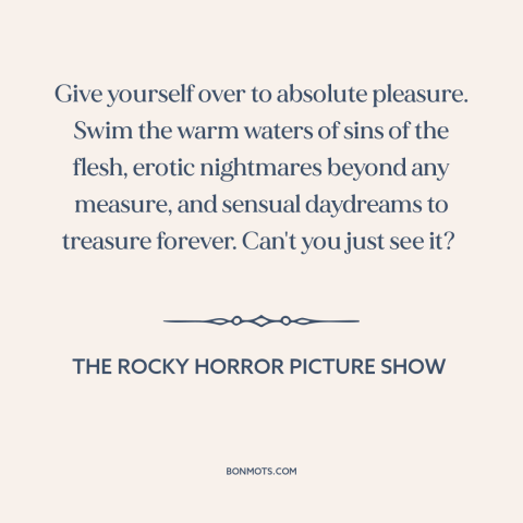 A quote from The Rocky Horror Picture Show about hedonism: “Give yourself over to absolute pleasure. Swim the warm waters…”