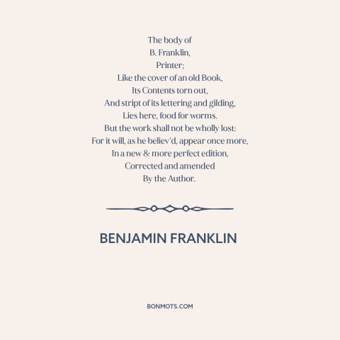 A quote by Benjamin Franklin about the afterlife: “The body of B. Franklin, Printer; Like the cover of an old Book, Its…”