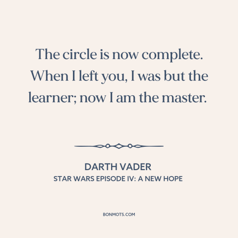 A quote from Star Wars Episode IV: A New Hope about teachers and students: “The circle is now complete. When I left you, I…”