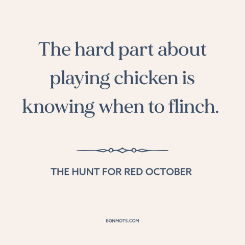 A quote from The Hunt for Red October about international politics: “The hard part about playing chicken is…”