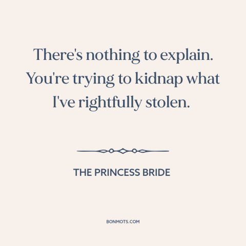 A quote from The Princess Bride about stealing: “There's nothing to explain. You're trying to kidnap what I've…”