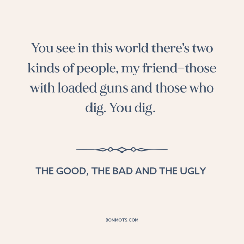 A quote from The Good, the Bad and the Ugly about power over others: “You see in this world there's two kinds of…”