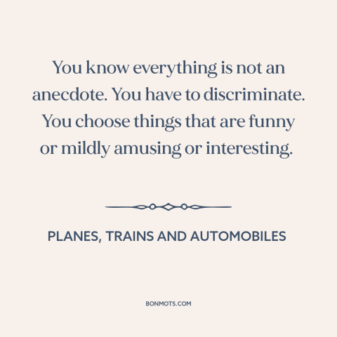 A quote from Planes, Trains and Automobiles about stories: “You know everything is not an anecdote. You have to…”