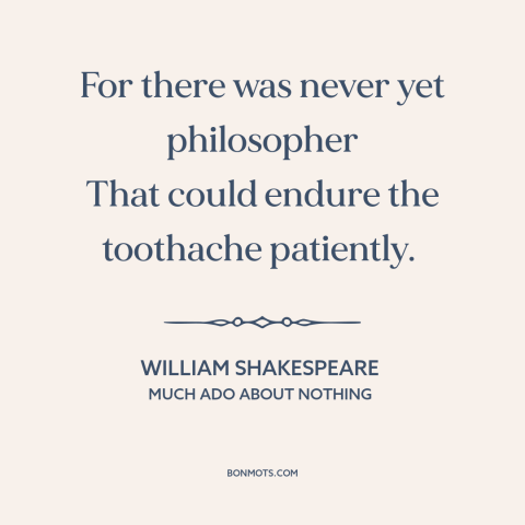 A quote by William Shakespeare about philosophy: “For there was never yet philosopher That could endure the toothache…”