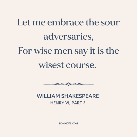 A quote by William Shakespeare about learning from adversity: “Let me embrace the sour adversaries, For wise men say it…”