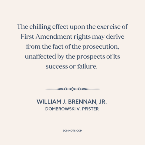 A quote by William J. Brennan, Jr about first amendment: “The chilling effect upon the exercise of First Amendment rights…”