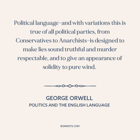 A quote by George Orwell about politics and lies: “Political language—and with variations this is true of all…”