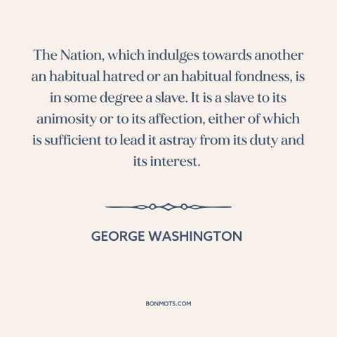 A quote by George Washington about foreign policy: “The Nation, which indulges towards another an habitual hatred or…”