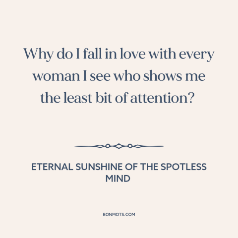 A quote from Eternal Sunshine of the Spotless Mind about self-sabotage: “Why do I fall in love with every woman I see…”