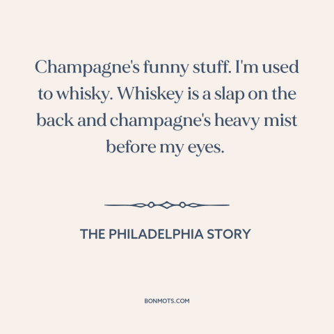 A quote from The Philadelphia Story about champagne: “Champagne's funny stuff. I'm used to whisky. Whiskey is a slap on…”