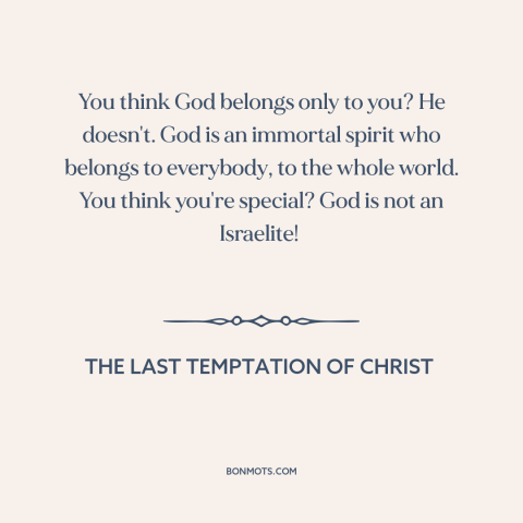 A quote from The Last Temptation of Christ about nature of god: “You think God belongs only to you? He doesn't. God…”