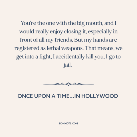 A quote from Once Upon a Time...in Hollywood about shutting up: “You're the one with the big mouth, and I would…”