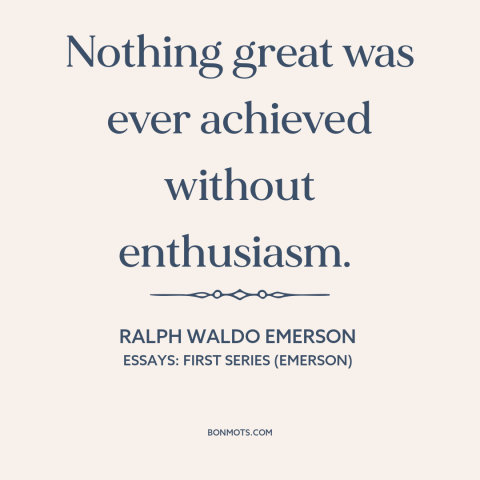 A quote by Ralph Waldo Emerson about passion: “Nothing great was ever achieved without enthusiasm.”