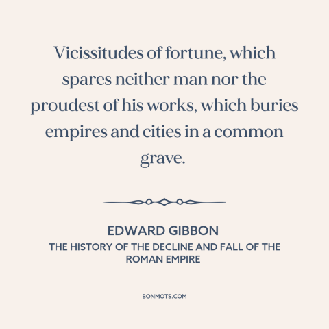 A quote by Edward Gibbon about fortune: “Vicissitudes of fortune, which spares neither man nor the proudest of his works…”