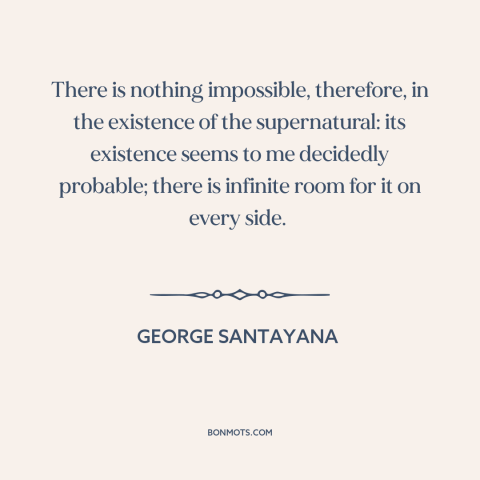 A quote by George Santayana about the supernatural: “There is nothing impossible, therefore, in the existence of…”