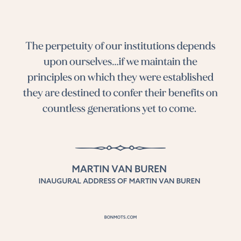 A quote by Martin Van Buren about American government: “The perpetuity of our institutions depends upon ourselves...if…”