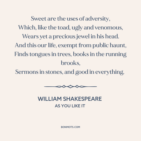 A quote by William Shakespeare about learning from adversity: “Sweet are the uses of adversity, Which, like the toad…”