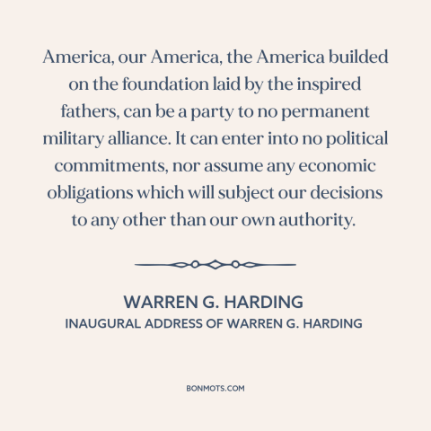 A quote by Warren G. Harding about isolationism: “America, our America, the America builded on the foundation laid…”