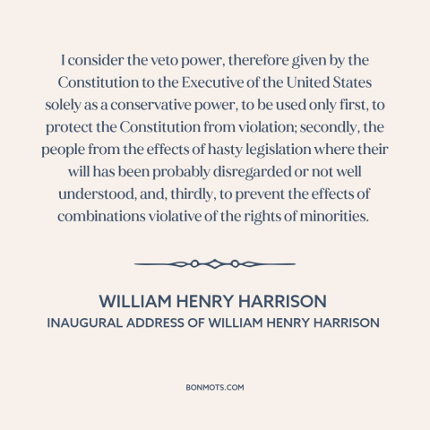 A quote by William Henry Harrison about veto: “I consider the veto power, therefore given by the Constitution to the…”