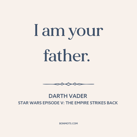 A quote from Star Wars Episode V: The Empire Strikes Back about fathers and sons: “I am your father.”