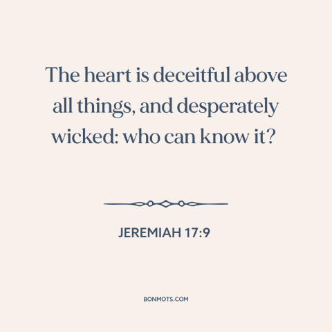 A quote from The Bible about delusion: “The heart is deceitful above all things, and desperately wicked: who can know it?”