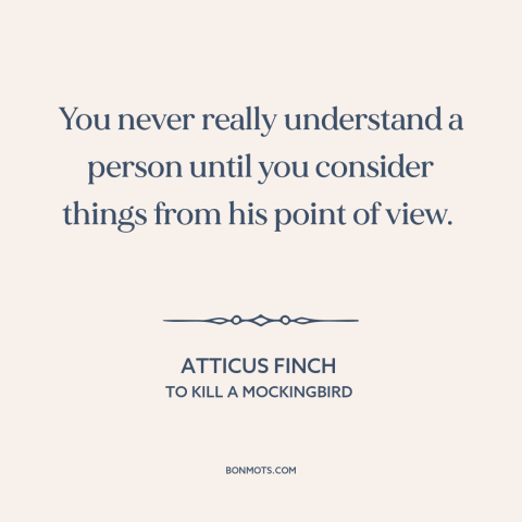 A quote from To Kill a Mockingbird about empathy: “You never really understand a person until you consider things from…”