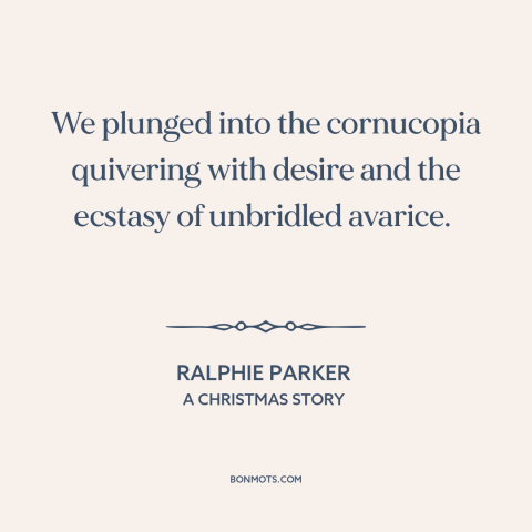 A quote from A Christmas Story about christmas presents: “We plunged into the cornucopia quivering with desire and the…”