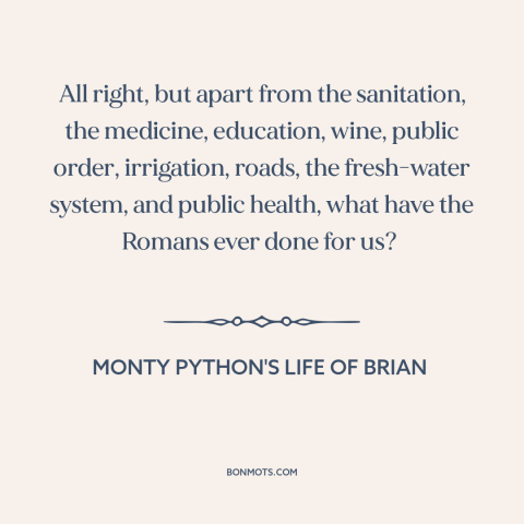 A quote from Monty Python's Life of Brian about anti-imperialism: “All right, but apart from the sanitation…”