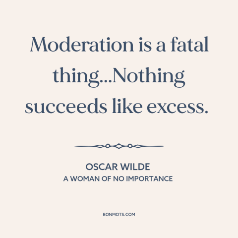 A quote by Oscar Wilde about moderation vs. excess: “Moderation is a fatal thing...Nothing succeeds like excess.”