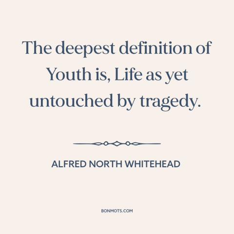 A quote by Alfred North Whitehead about youth: “The deepest definition of Youth is, Life as yet untouched by tragedy.”