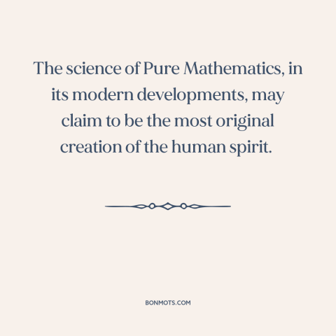 A quote by Alfred North Whitehead about mathematics: “The science of Pure Mathematics, in its modern developments, may…”