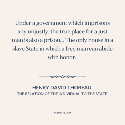 A quote by Henry David Thoreau about injustice: “Under a government which imprisons any unjustly, the true place for a just…”