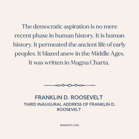 A quote by Franklin D. Roosevelt about democracy: “The democratic aspiration is no mere recent phase in human history. It…”