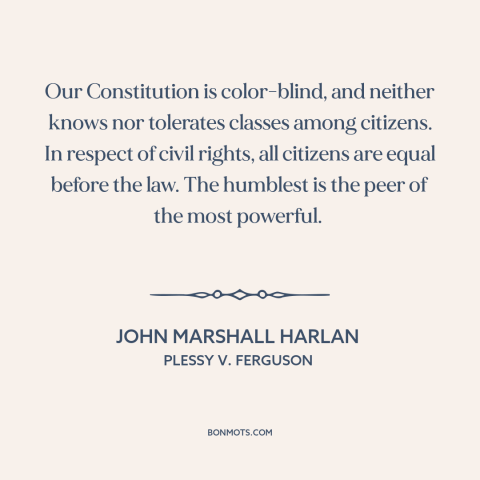 A quote by John Marshall Harlan about constitutional law: “Our Constitution is color-blind, and neither knows…”