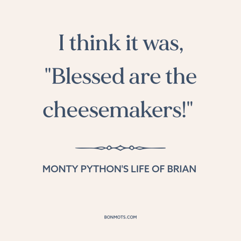 A quote from Monty Python's Life of Brian about misunderstandings: “I think it was, "Blessed are the cheesemakers!"”